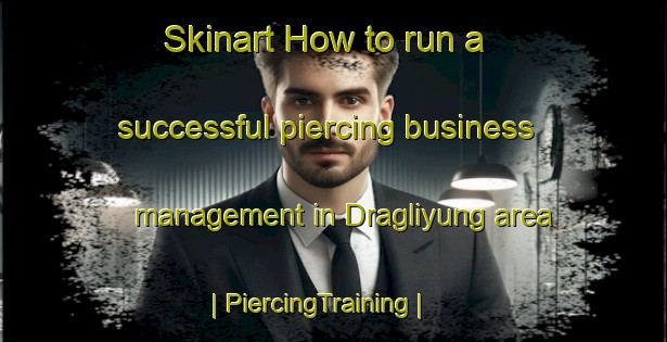 Skinart How to run a successful piercing business management in Dragliyung area | PiercingTraining | PiercingClasses | SkinartTraining-India